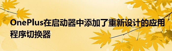 OnePlus在启动器中添加了重新设计的应用程序切换器