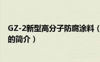GZ-2新型高分子防腐涂料（关于GZ-2新型高分子防腐涂料的简介）