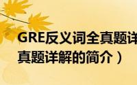 GRE反义词全真题详解（关于GRE反义词全真题详解的简介）