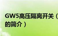 GW5高压隔离开关（关于GW5高压隔离开关的简介）