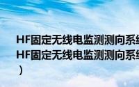 HF固定无线电监测测向系统开场测试参数和测试方法（关于HF固定无线电监测测向系统开场测试参数和测试方法的简介）