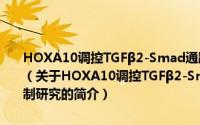 HOXA10调控TGFβ2-Smad通路促进结肠癌发生转移的作用机制研究（关于HOXA10调控TGFβ2-Smad通路促进结肠癌发生转移的作用机制研究的简介）
