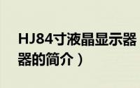 HJ84寸液晶显示器（关于HJ84寸液晶显示器的简介）