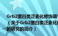 Grb2蛋白类泛素化修饰调节RPTPα—c-Src信号通路的研究（关于Grb2蛋白类泛素化修饰调节RPTPα—c-Src信号通路的研究的简介）