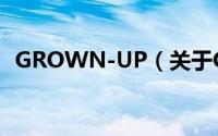 GROWN-UP（关于GROWN-UP的简介）