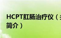 HCPT肛肠治疗仪（关于HCPT肛肠治疗仪的简介）