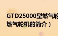 GTD25000型燃气轮机（关于GTD25000型燃气轮机的简介）