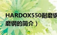 HARDOX550耐磨钢（关于HARDOX550耐磨钢的简介）
