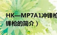 HK—MP7A1冲锋枪（关于HK—MP7A1冲锋枪的简介）