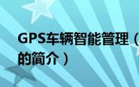 GPS车辆智能管理（关于GPS车辆智能管理的简介）
