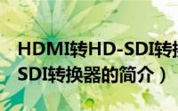 HDMI转HD-SDI转换器（关于HDMI转HD-SDI转换器的简介）