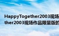 HappyTogether2003现场作品限量版（关于HappyTogether2003现场作品限量版的简介）