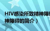 HIV感染所致精神障碍（关于HIV感染所致精神障碍的简介）