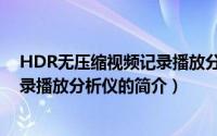 HDR无压缩视频记录播放分析仪（关于HDR无压缩视频记录播放分析仪的简介）