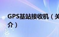 GPS基站接收机（关于GPS基站接收机的简介）