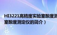 HI3221高精度实验室酸度测定仪（关于HI3221高精度实验室酸度测定仪的简介）