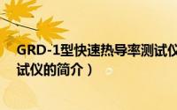 GRD-1型快速热导率测试仪（关于GRD-1型快速热导率测试仪的简介）
