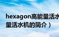 hexagon高能量活水机（关于hexagon高能量活水机的简介）