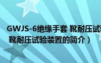 GWJS-6绝缘手套 靴耐压试验装置（关于GWJS-6绝缘手套 靴耐压试验装置的简介）