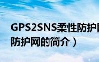GPS2SNS柔性防护网（关于GPS2SNS柔性防护网的简介）