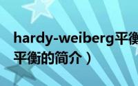 hardy-weiberg平衡（关于hardy-weiberg平衡的简介）