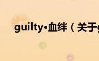 guilty·血绊（关于guilty·血绊的简介）
