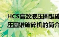 HCS高效液压圆锥破碎机（关于HCS高效液压圆锥破碎机的简介）