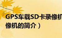 GPS车载SD卡录像机（关于GPS车载SD卡录像机的简介）