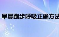 早晨跑步呼吸正确方法（早晨跑步怎么呼吸）