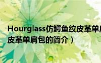 Hourglass仿鳄鱼纹皮革单肩包（关于Hourglass仿鳄鱼纹皮革单肩包的简介）