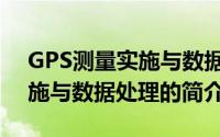 GPS测量实施与数据处理（关于GPS测量实施与数据处理的简介）