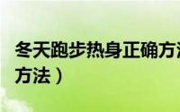 冬天跑步热身正确方法（冬天跑步热身的正确方法）