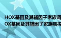 HOX基因及其辅因子家族调控胚胎着床的分子机制（关于HOX基因及其辅因子家族调控胚胎着床的分子机制的简介）