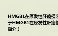 HMGB1在原发性肝癌侵袭转移中的作用及其机制研究（关于HMGB1在原发性肝癌侵袭转移中的作用及其机制研究的简介）
