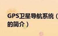 GPS卫星导航系统（关于GPS卫星导航系统的简介）