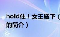 hold住！女王殿下（关于hold住！女王殿下的简介）