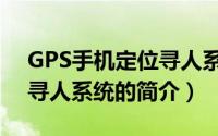 GPS手机定位寻人系统（关于GPS手机定位寻人系统的简介）