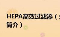 HEPA高效过滤器（关于HEPA高效过滤器的简介）