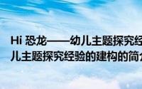 Hi 恐龙——幼儿主题探究经验的建构（关于Hi 恐龙——幼儿主题探究经验的建构的简介）