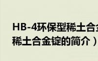 HB-4环保型稀土合金锭（关于HB-4环保型稀土合金锭的简介）