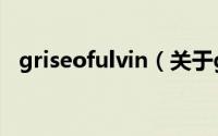 griseofulvin（关于griseofulvin的简介）