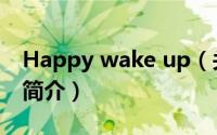 Happy wake up（关于Happy wake up的简介）