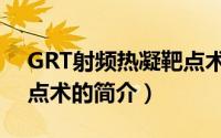 GRT射频热凝靶点术（关于GRT射频热凝靶点术的简介）