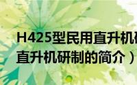 H425型民用直升机研制（关于H425型民用直升机研制的简介）