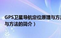 GPS卫星导航定位原理与方法（关于GPS卫星导航定位原理与方法的简介）
