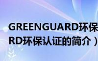 GREENGUARD环保认证（关于GREENGUARD环保认证的简介）