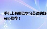 手机上有哪些学习英语的好软件（几款非常好用的英语学习app推荐）