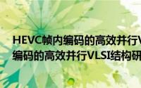 HEVC帧内编码的高效并行VLSI结构研究（关于HEVC帧内编码的高效并行VLSI结构研究的简介）