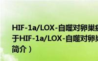 HIF-1a/LOX-自噬对卵巢癌细胞耐药及转移的调控作用（关于HIF-1a/LOX-自噬对卵巢癌细胞耐药及转移的调控作用的简介）