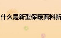 什么是新型保暖面料新型保暖面料是什么材质